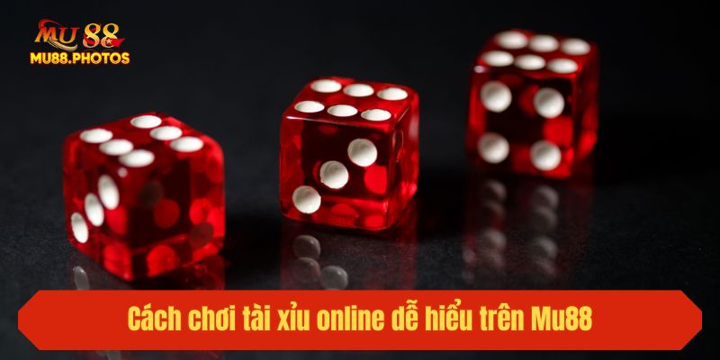 Cách chơi tài xỉu online dễ hiểu trên Mu88