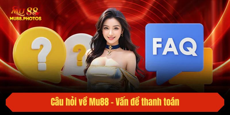 Câu hỏi về Mu88 - Vấn đề thanh toán