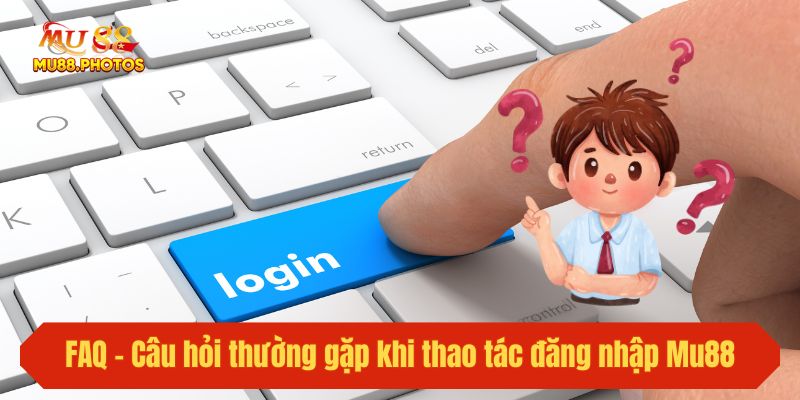 FAQ - Câu hỏi thường gặp khi thao tác đăng nhập Mu88