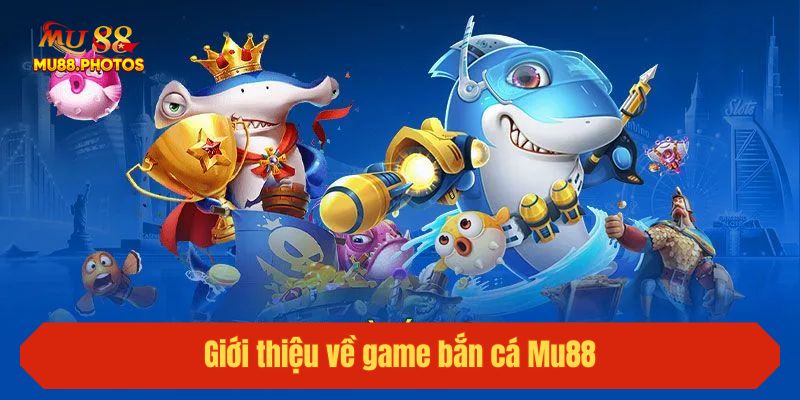 Giới thiệu về game bắn cá Mu88