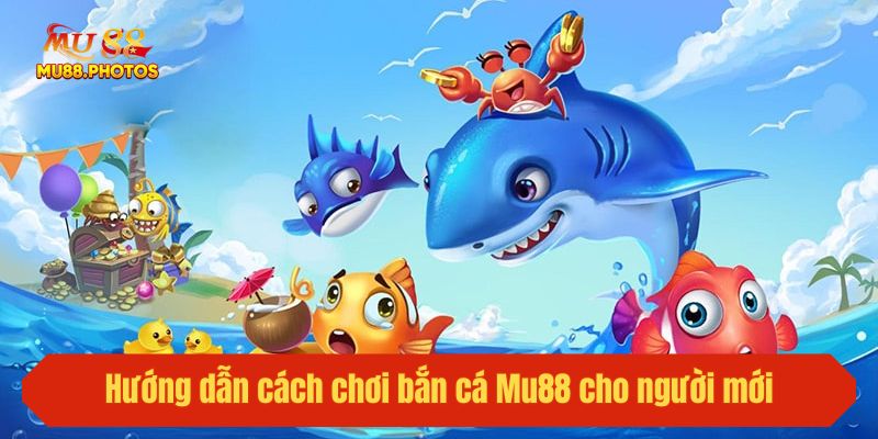 Hướng dẫn cách chơi bắn cá Mu88 cho người mới