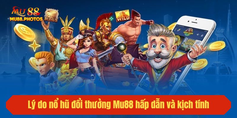 Lý do nổ hũ đổi thưởng Mu88 hấp dẫn và kịch tính