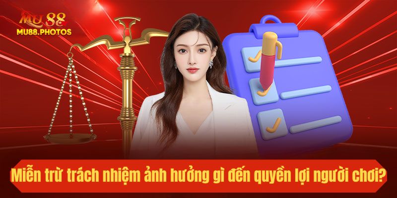 Miễn trừ trách nhiệm ảnh hưởng gì đến quyền lợi của người chơi?