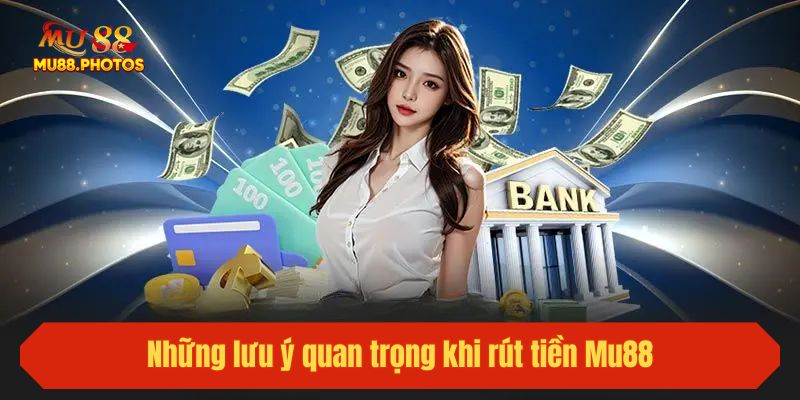 Những lưu ý quan trọng khi rút tiền Mu88