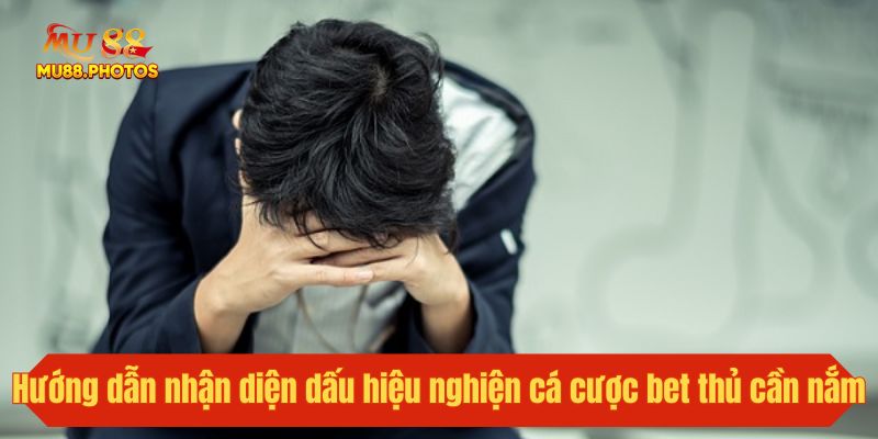 Hướng dẫn nhận diện dấu hiệu nghiện cá cược bet thủ cần nắm