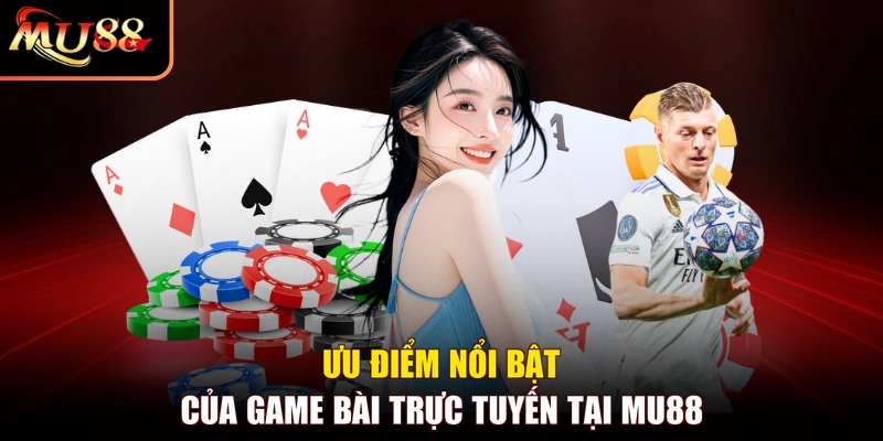 Ưu điểm nổi bật của game bài trực tuyến tại MU88